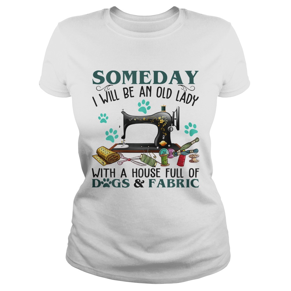 Someday I Will Be An Old Lady With A House Full Of Dog And Fabric shirt - T  Shirt Classic
