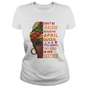  Don’t be jealous because this April queen still looks this good in her sixties Ladies Tee