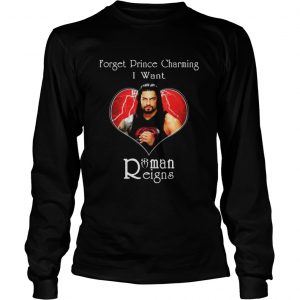 Forget prince charming I want Roman Reigns LongsLeeve Tee