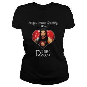 Forget prince charming I want Roman Reigns ladies Tee