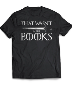 Game of thrones that wasn’t in the books shirt