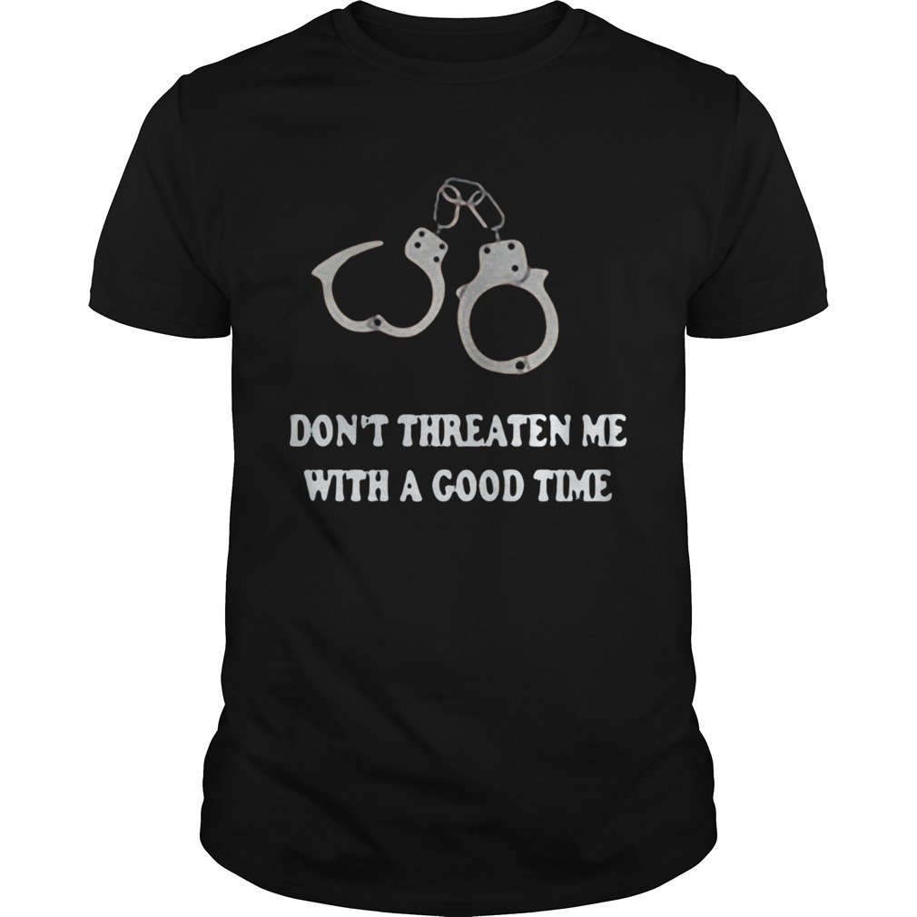 Handcuffed Don’t threaten me with a good time shirt