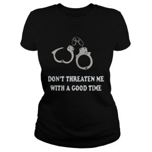 Handcuffed Don’t threaten me with a good time Ladies Tee