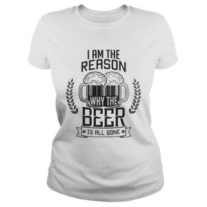 I am the reason why the Beer is all gone Ladies Tee