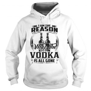 I am the reason why the Vodka is all gone Hoodie