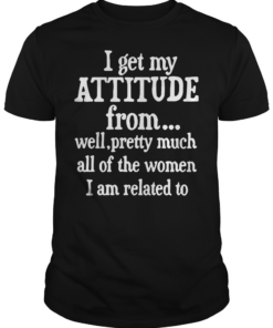 I get my attitude from well pretty much all of the woman I am related shirt