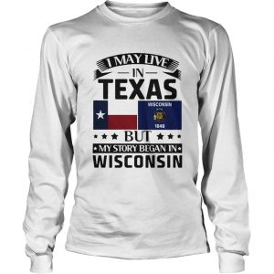 I may live in texas but my story began in wisconsin LongsLeeve Tee