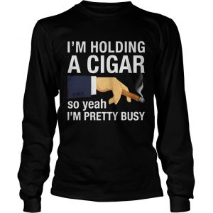 Im holding a cigar so yeah Im pretty busy Longsleeve Tee