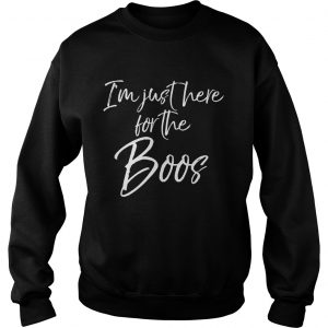 Im just here for the Boos SweatShirt