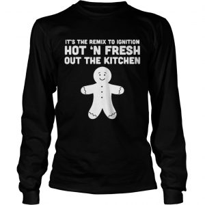It’s the remix to ignition hot n fresh out the kitchen LongsLeeve Tee