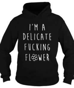 I’m A Delicate Fucking Flower Hoodie