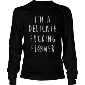 I’m A Delicate Fucking Flower LongsLeeve Tee
