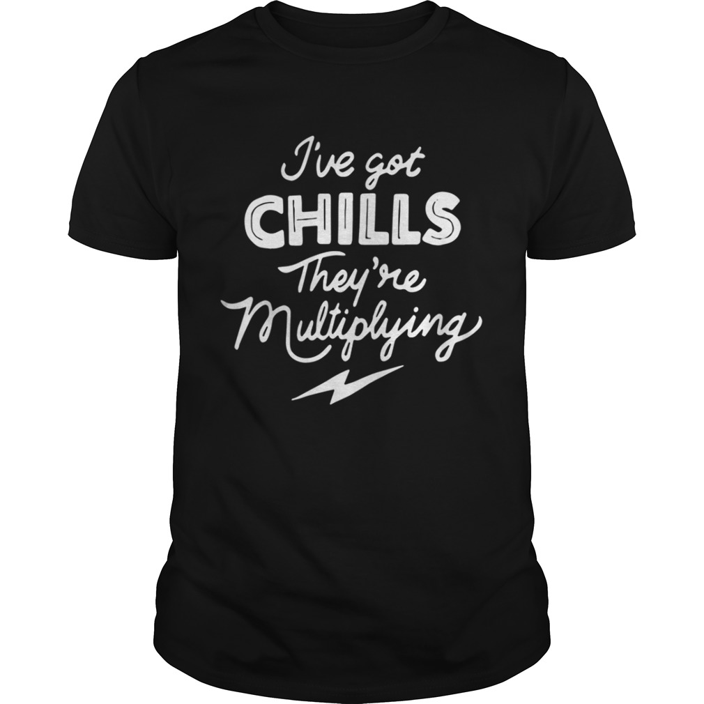  I’ve got chills they’re multiplying shirt
