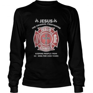 Jesus – The Original Firefighter – Keeping People From Burning For 2000 Year LongsLeeve Tee