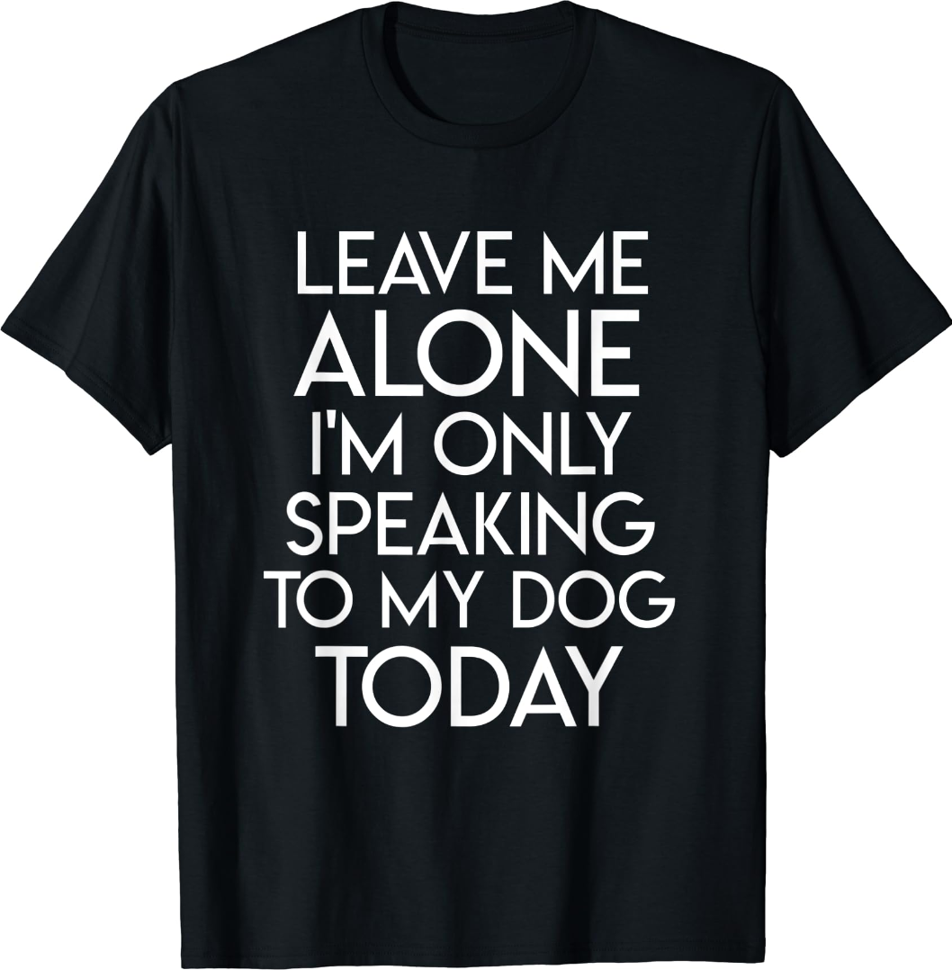 Leave me alone im only speaking to my dog today shirt