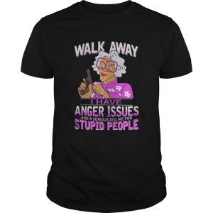 Madea walk away I have anger issues and a serious dislike stupid people Guys