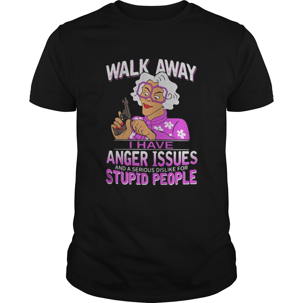  Madea walk away I have anger issues and a serious dislike stupid people shirt