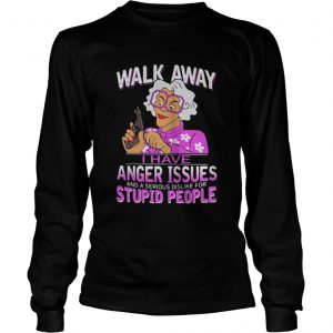  Madea walk away I have anger issues and a serious dislike stupid people LongsLeeve Tee