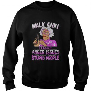  Madea walk away I have anger issues and a serious dislike stupid people Sweatshirt
