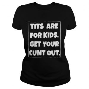  Official Tits are for kids get your cunt out Ladies Tee