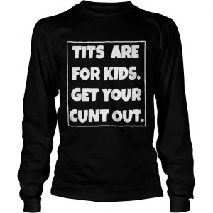  Official Tits are for kids get your cunt out LongsLeeve Tee