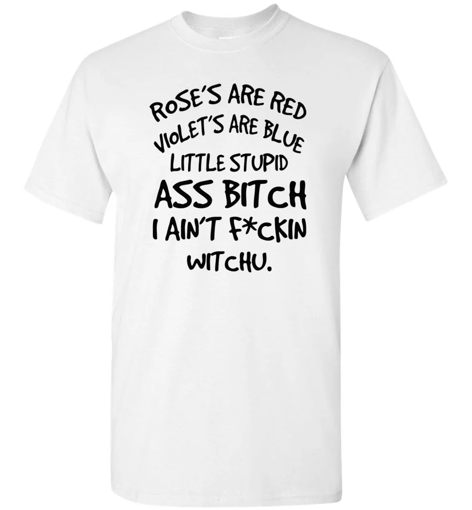 Rose’s are red violet’s are blue little stupid ass bitch I ain’t fuckin witchu shirt