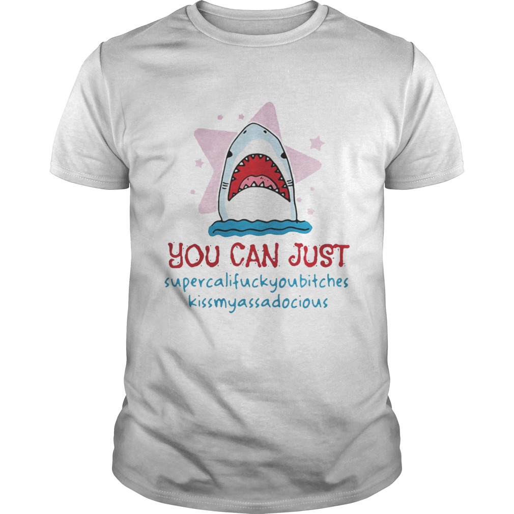 Shark you can just supercalifuckyoubitches kissmyassadocious shirt