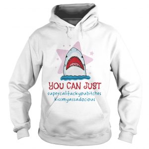 Shark you can just supercalifuckyoubitches kissmyassadocious Hoodie