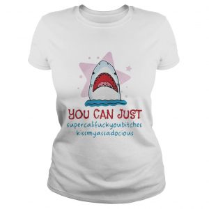 Shark you can just supercalifuckyoubitches kissmyassadocious Ladies Tee