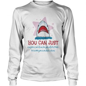 Shark you can just supercalifuckyoubitches kissmyassadocious LongsLeeve Tee