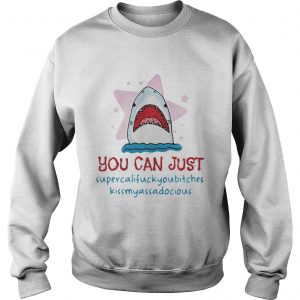 Shark you can just supercalifuckyoubitches kissmyassadocious Sweatshirt