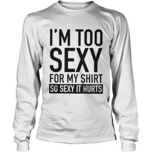Too Sexy For My LongsLeeve Tee