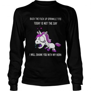 Unicorn back the fuck up sprinkle tits today is not today I will shark you with my horn LongsLeeve Tee