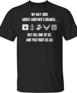 We may joke about another branch but kill one of is and you fight us all shirt