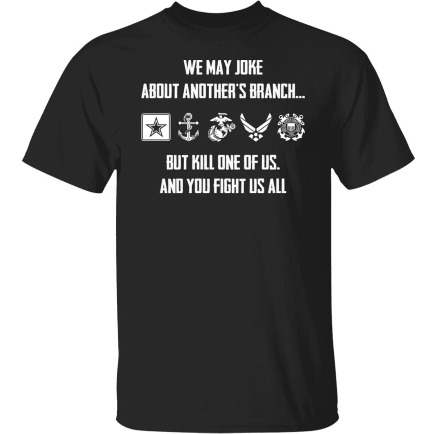 We may joke about another branch but kill one of is and you fight us all shirt