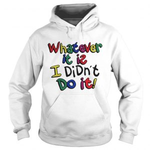  Whatever it is I didn’t do it color Hoodie