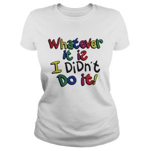  Whatever it is I didn’t do it color Ladies Tee