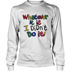 Whatever it is I didn’t do it color LongsLeeve Tee