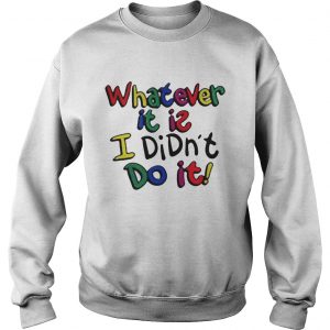  Whatever it is I didn’t do it color Sweatshirt