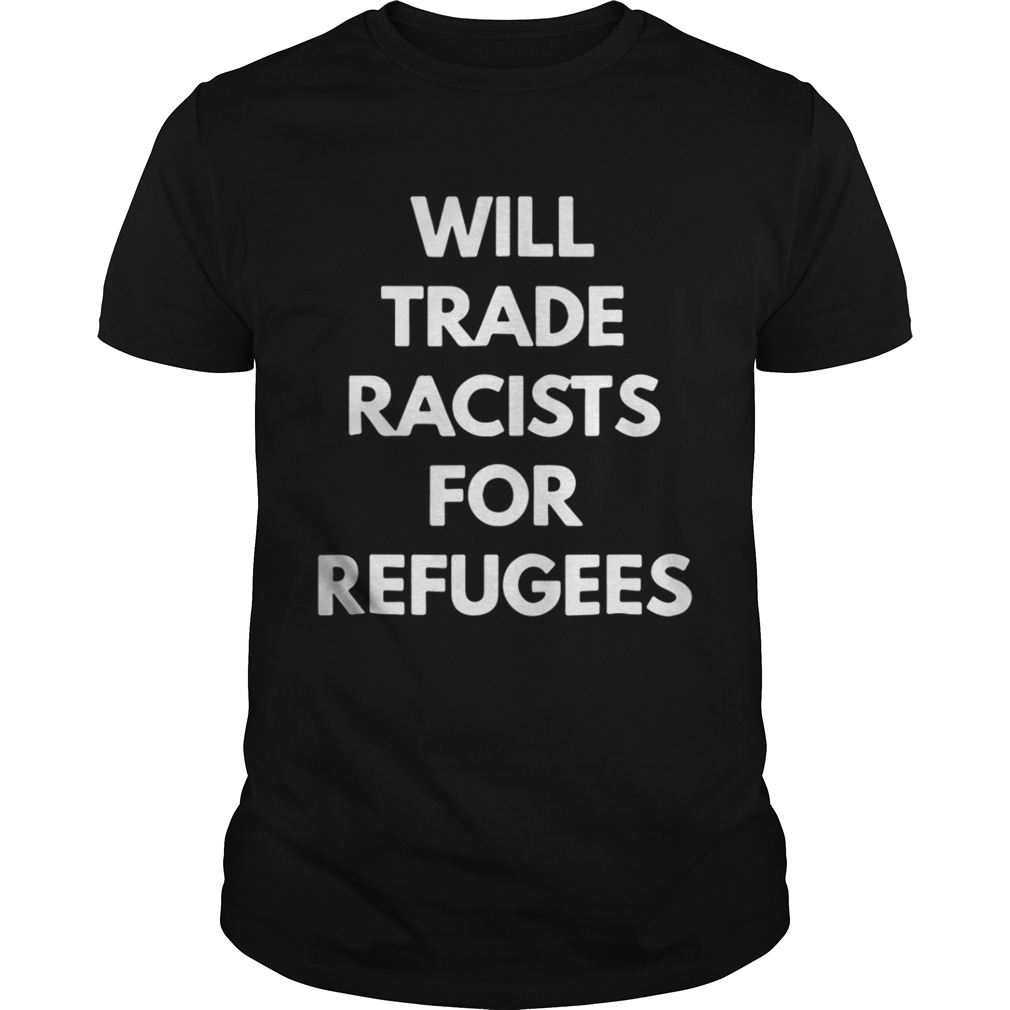 Will trade racists for refugees shirt