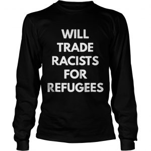 Will trade racists for refugees LongsLeeve Tee