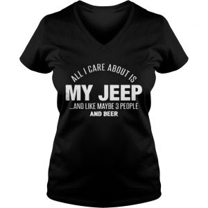 All I Care About Is My Jeep And Like Maybe 3 People And Beer Vneck