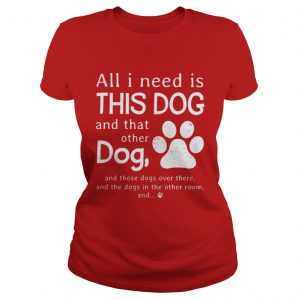 All I need is this dog and that other dog Ladies Tee
