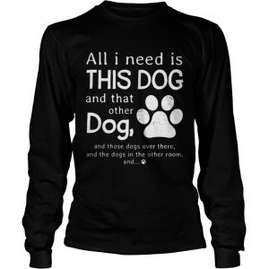 All I need is this dog and that other dog Longsleeve Tee