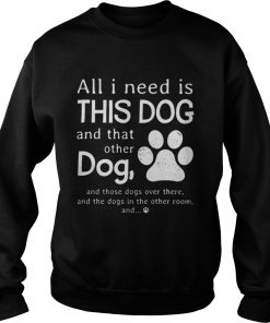 All I need is this dog and that other dog Sweatshirt
