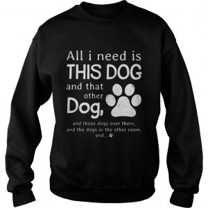 All I need is this dog and that other dog Sweatshirt
