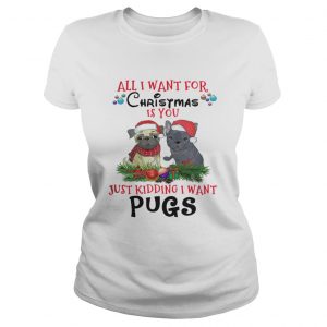 All I want for Christmas is You Just Kidding i want Pugs Ladies Tee