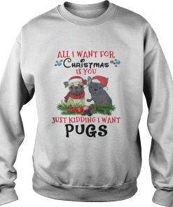 All I want for Christmas is You Just Kidding i want Pugs Sweatshirt