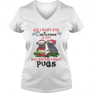 All I want for Christmas is You Just Kidding i want Pugs Vneck