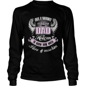 All I want is for my dad in heaven to know how much I love and miss him Longsleeve Tee